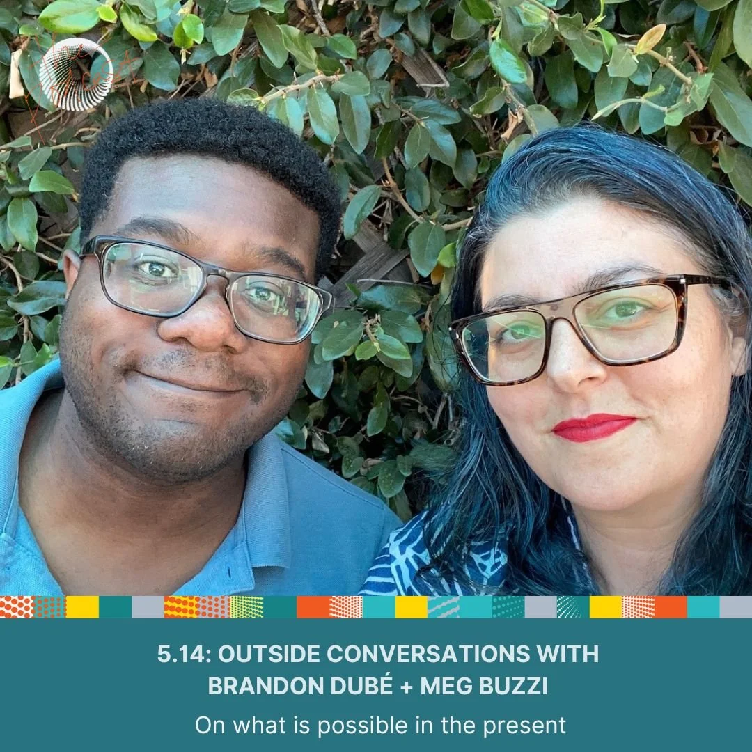 5.14: Outside Conversations with Brandon Dubé + Meg Buzzi - On what is possible in the present