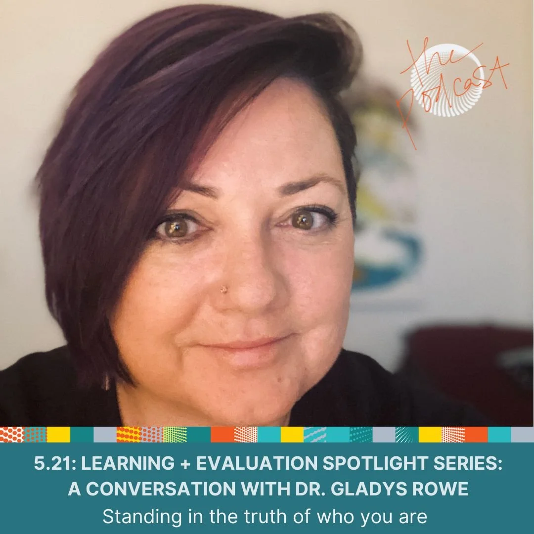 5.21: Learning + Evaluation Spotlight Series: A Conversation with Dr. Gladys Rowe - Standing in the truth of who you are 