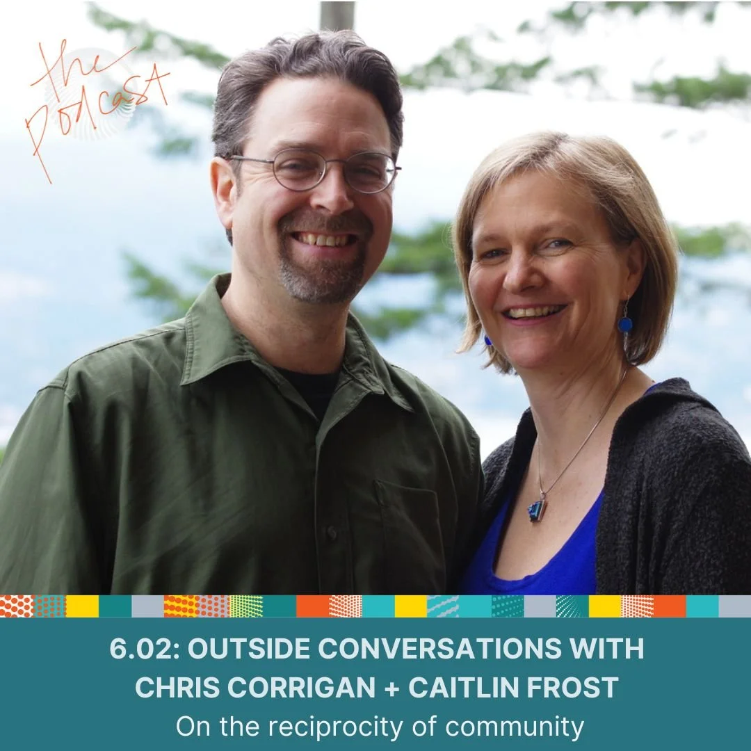 6.02: Outside Conversations with Chris Corrigan + Caitlin Frost - On the reciprocity of community
