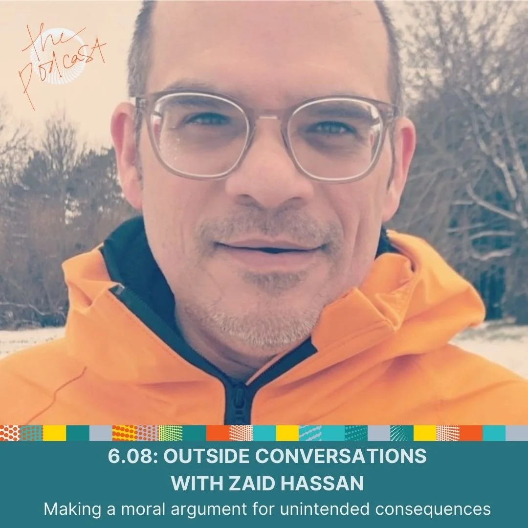 6.08: Outside Conversations with Zaid Hassan - Making a moral argument for unintended consequences