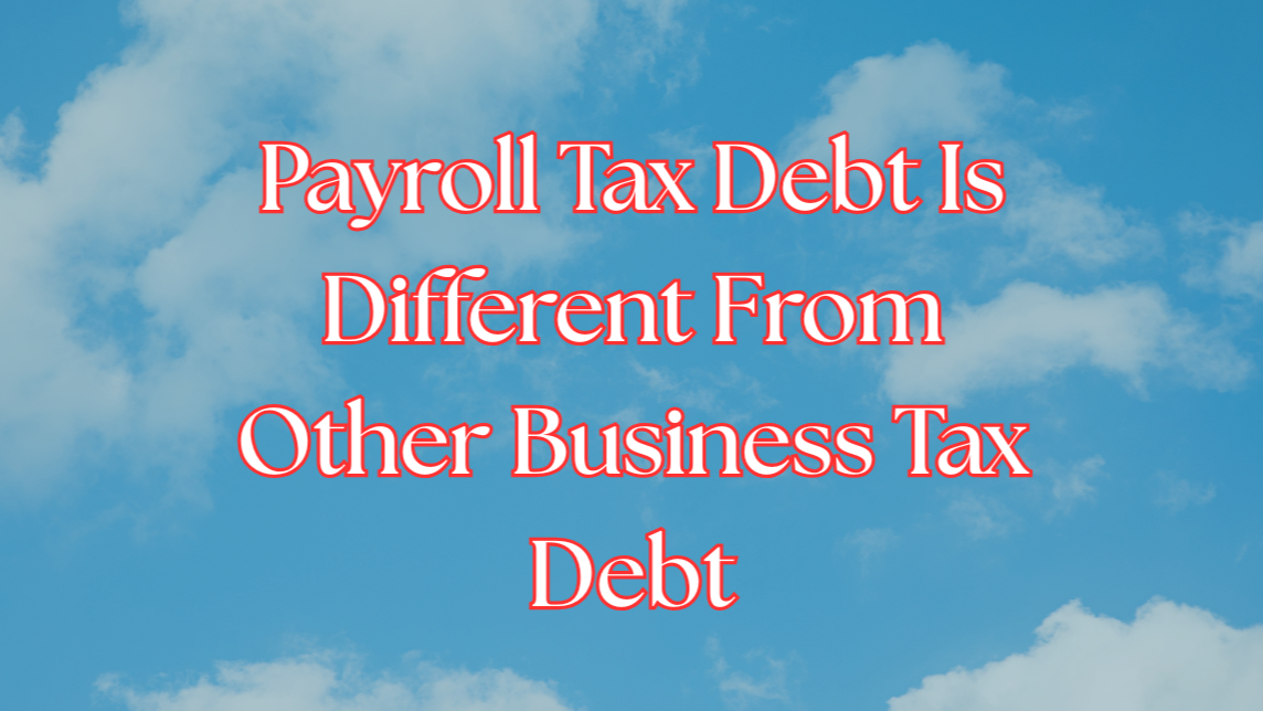 Payroll Tax Debt Is Different From Other Business Tax Debt