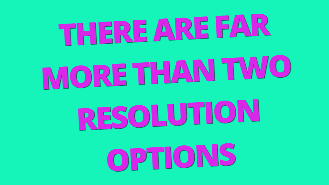 There Are Far More Than Two Resolution Options