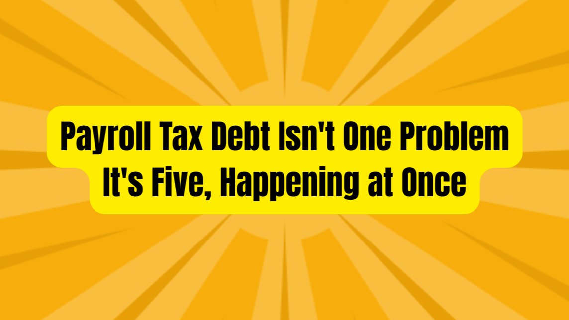 Payroll Tax Debt Isn't One Problem — It's Five, Happening at Once