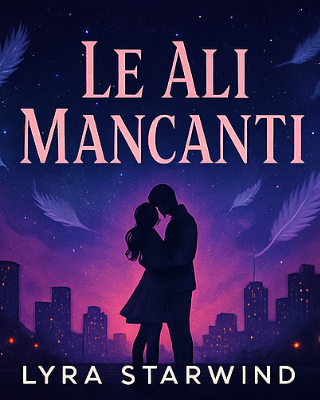 Copertina di un libro con il titolo "Le ali mancanti" di Lyra Starwind, mostrando le sagome di una coppia che si bacia davanti a un skyline cittadino con un cielo stellato e piume fluorescenti