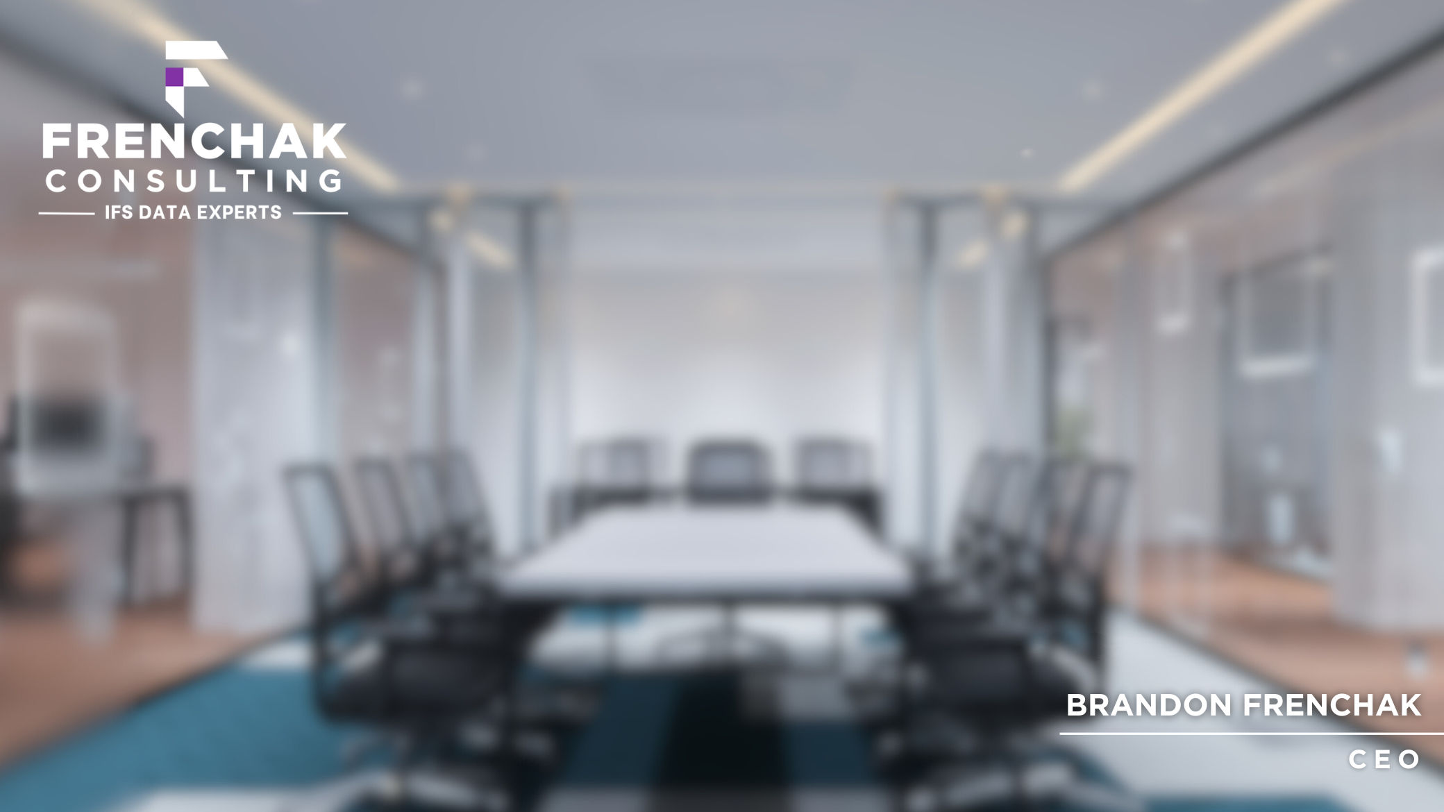 Blurred image of a modern conference room with a long table surrounded by office chairs, large windows, and a ceiling with recessed lighting. Overlay text includes 'FRENCHAK CONSULTING IFS DATA EXPERTS' and 'BRANDON FRENCHAK CEO'.