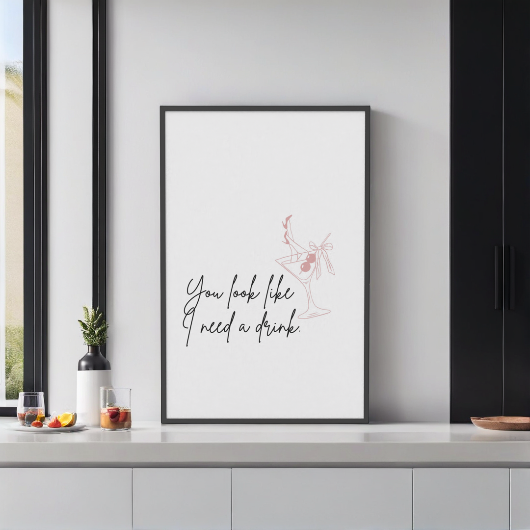 You Look Like I Need a Drink Print