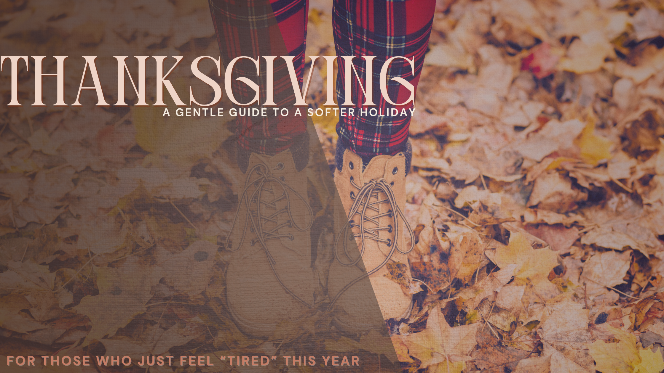 Autumn scene of a person standing in fallen leaves wearing red plaid leggings and tan boots, with text that reads ‘Thanksgiving: A gentle guide to a softer holiday.