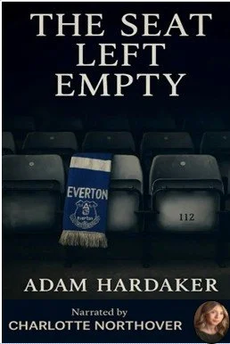 Book cover titled 'The Seat Left Empty' by Adam Hardaker, narrated by Charlotte Northover, featuring empty stadium seats with an Everton scarf.
