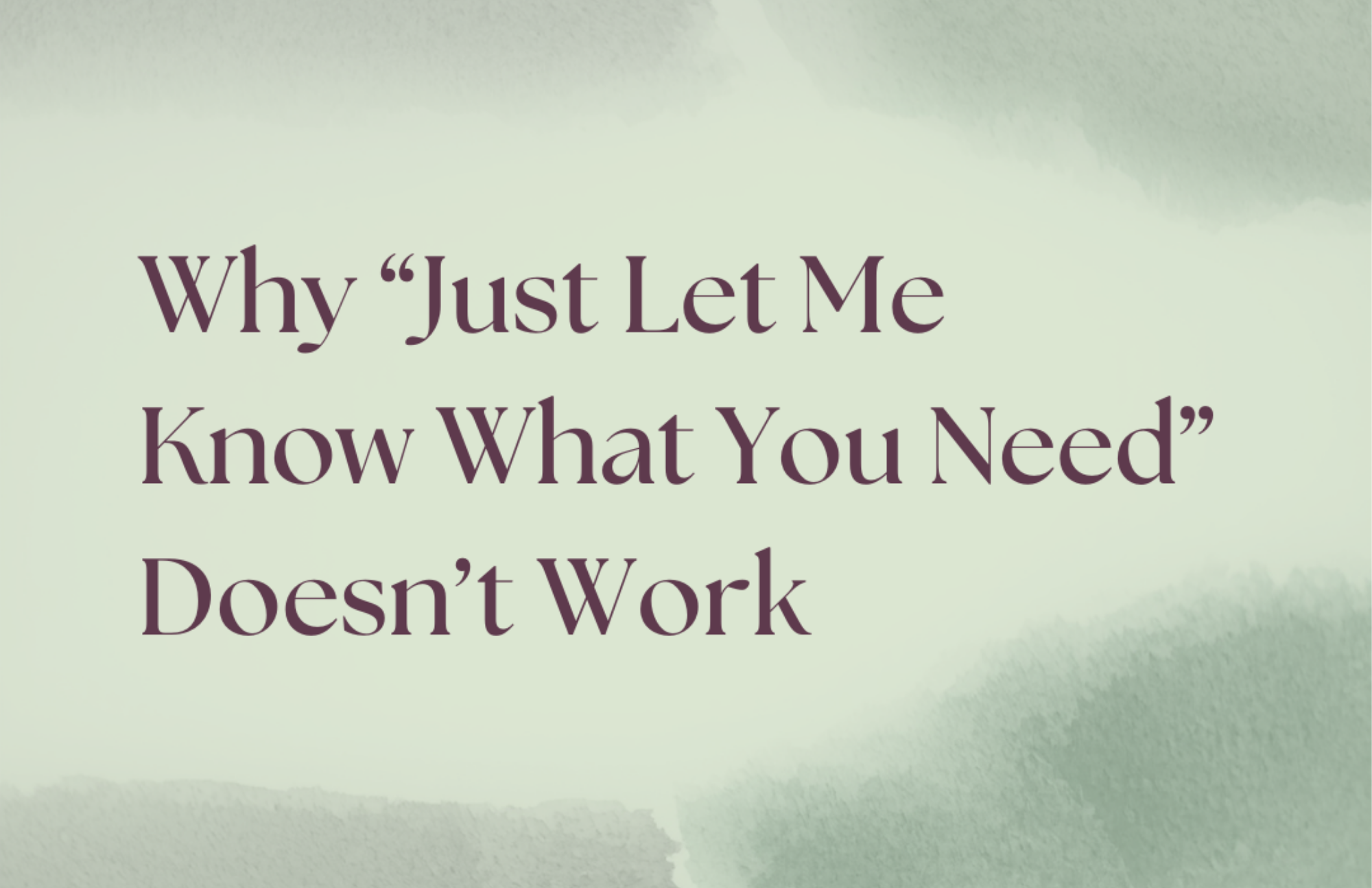 Why “Just Let Me Know What You Need” Doesn’t Work