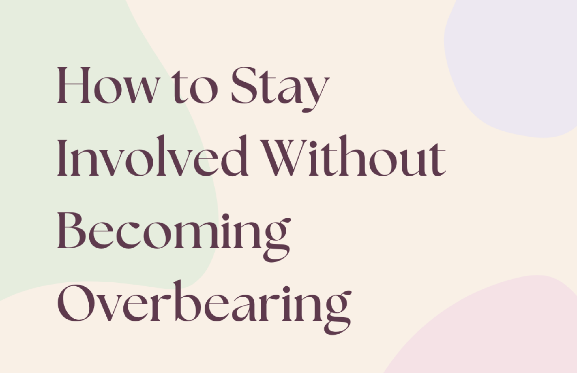 How to Stay Involved Without Becoming Overbearing