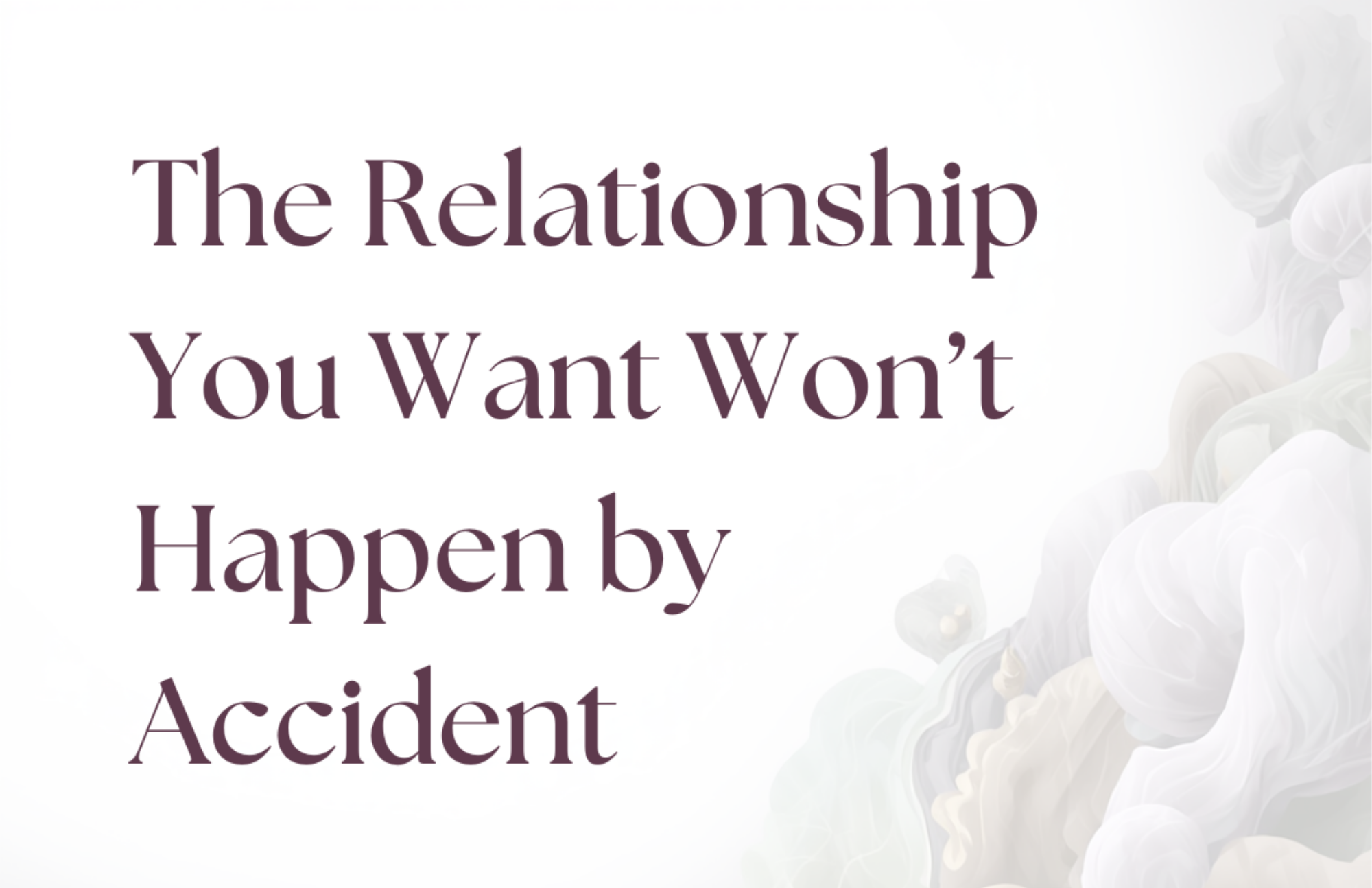 The Relationship You Want Won’t Happen by Accident