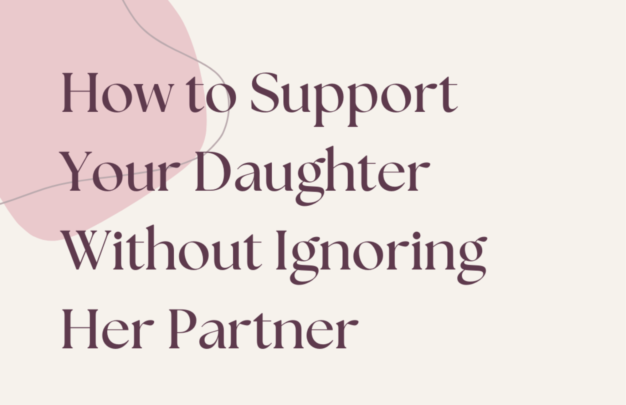 How to Support Your Daughter Without Ignoring Her Partner