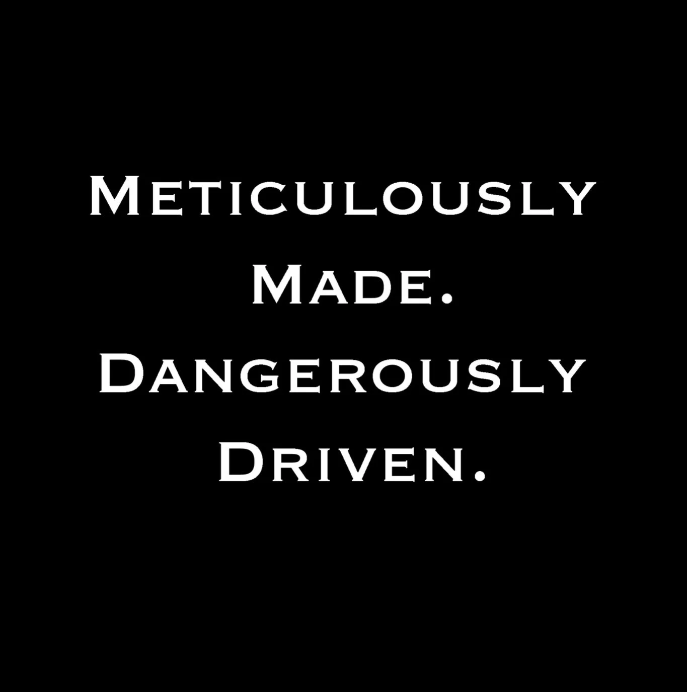 Inspirational quote on black background: 'Meticulously made. Dangerously driven.' in white text.