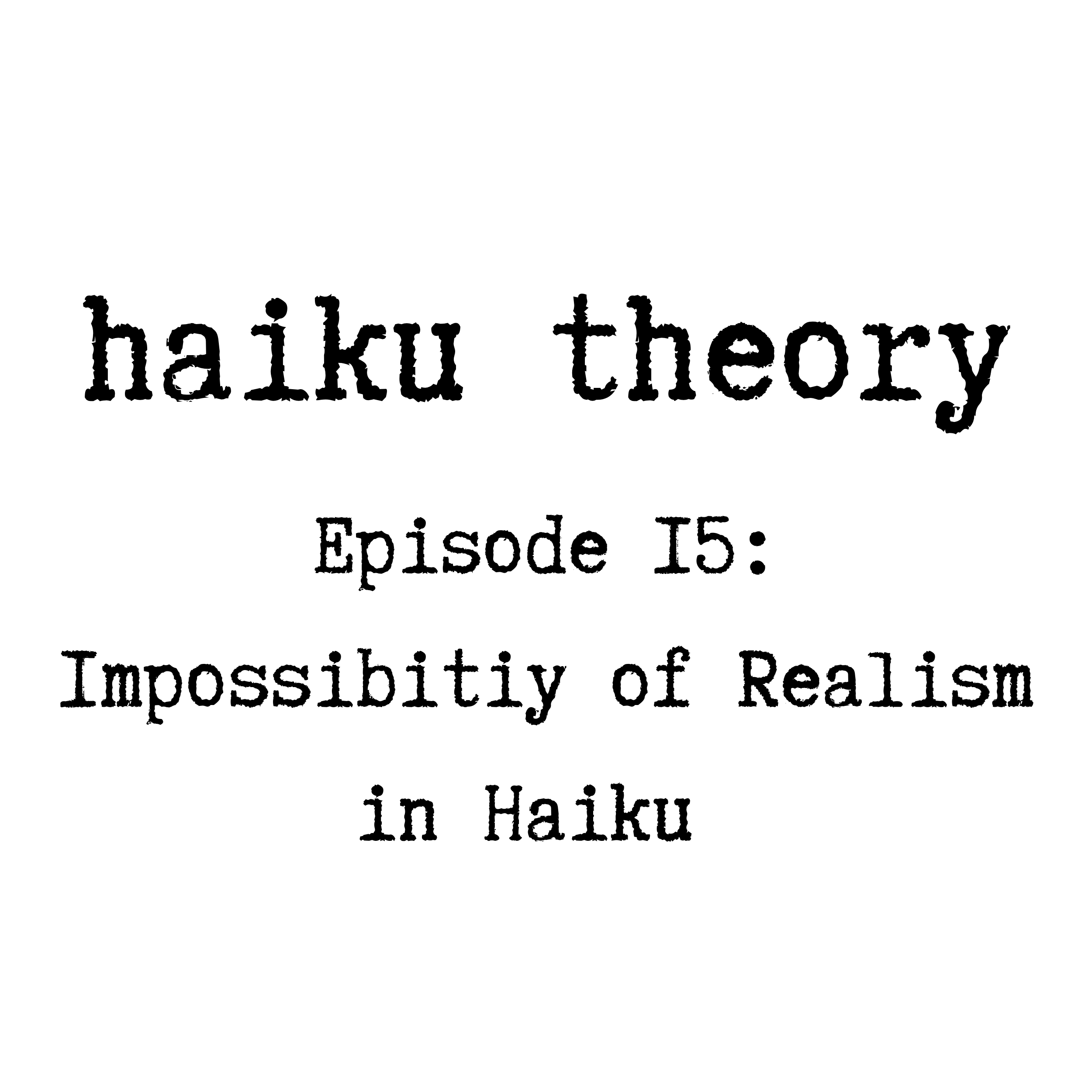 Episode 15: Impossibility of Realism in Haiku 
