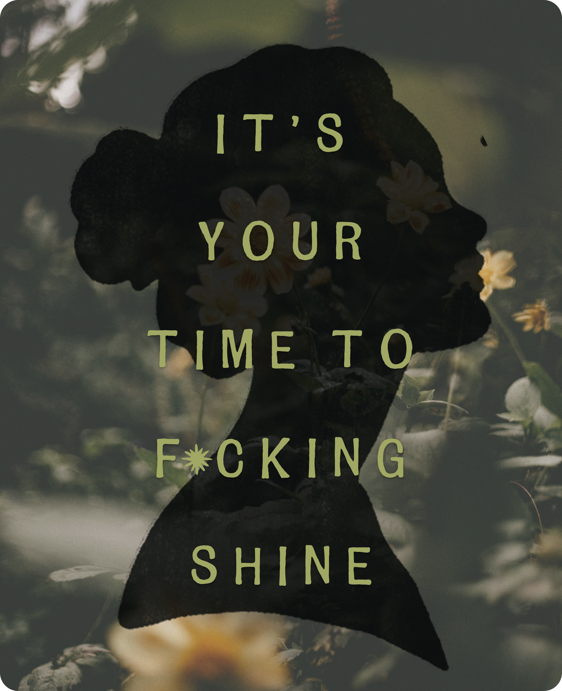 A silhouette of a woman on a floral background with text overlay that reads "IT'S YOUR TIME TO F*CKING SHINE"