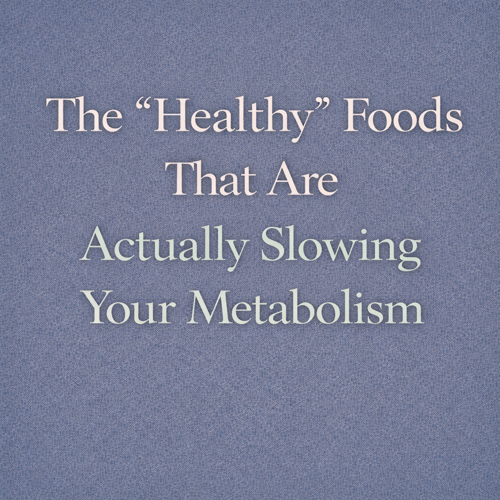 The “Healthy” Foods That Are Actually Slowing Your Metabolism