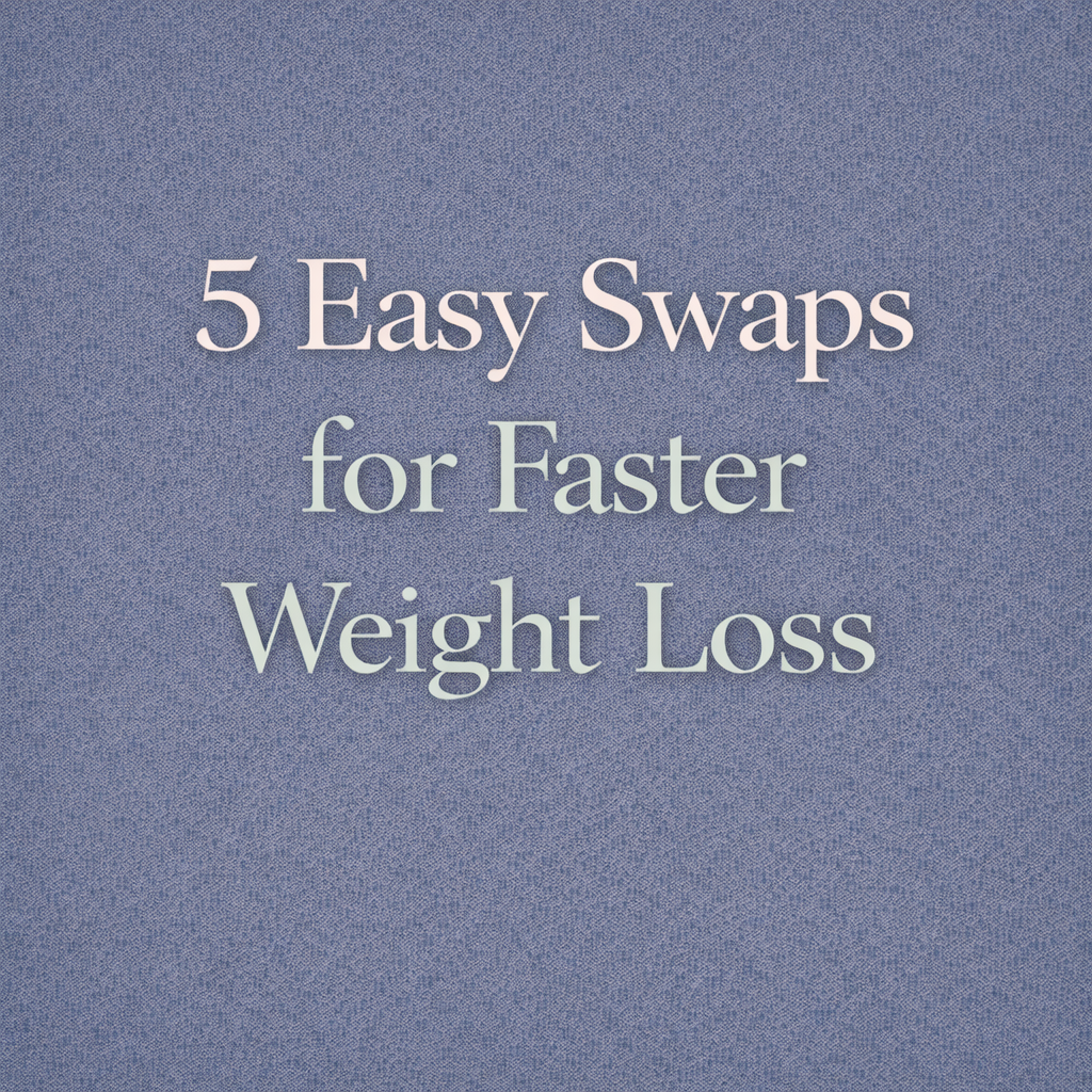 5 Easy Swaps for Faster Weight Loss