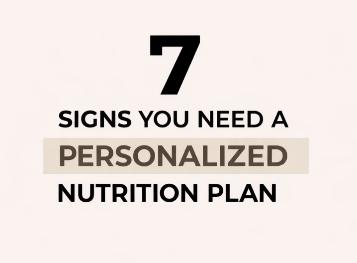 7 Signs You Need a Personalized Nutrition Plan