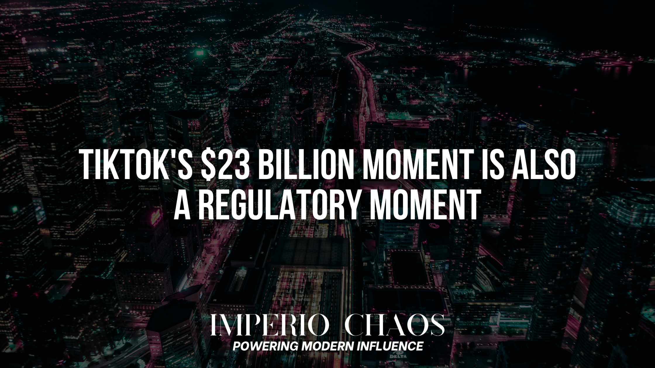 TikTok's $23 Billion Moment Is Also a Regulatory Moment