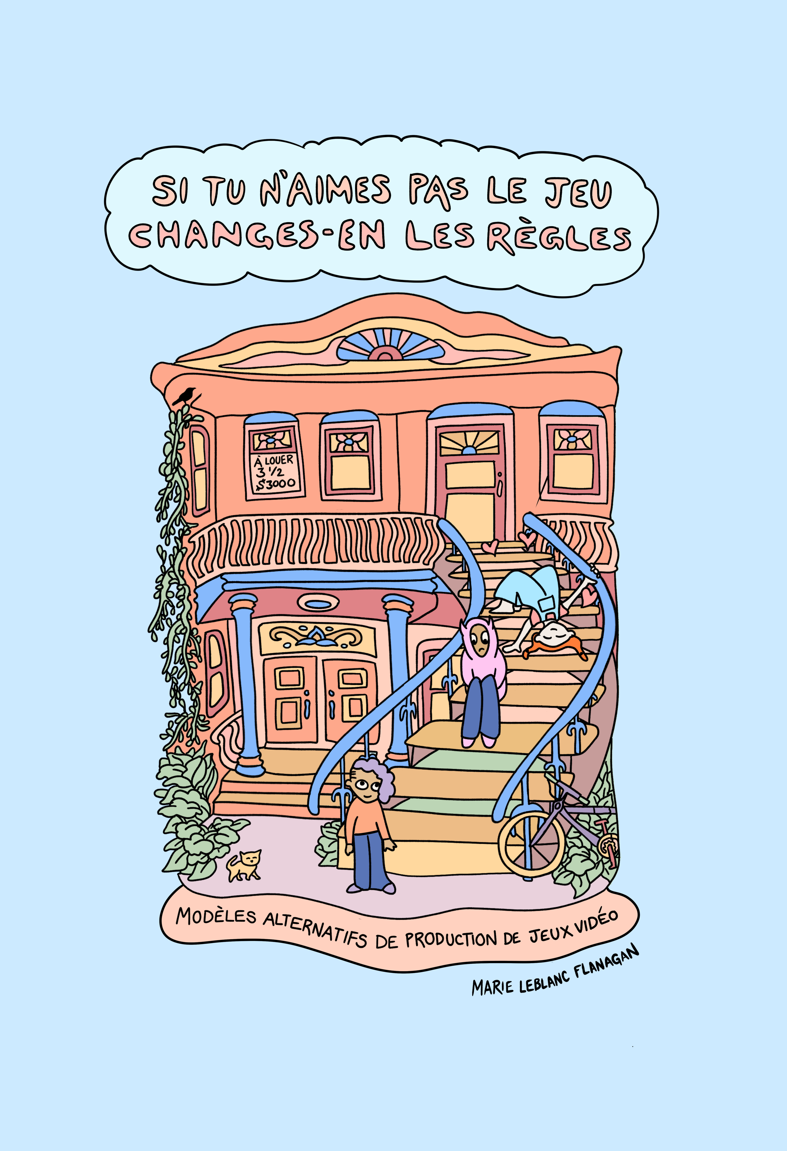 Une illustration d'une maison colorée avec des escaliers, des plantes et des personnes autour. Il y a un panneau indiquant une location et une bicyclette à côté de la maison. Un nuage de texte au sommet dit : "Si tu n'aimes pas le jeu, changes-en les règles". Au bas, il y a un texte : "Modèles alternatifs de production de jeux vidéo". L'auteur mentionné est Marie Leblanc Flanagan.