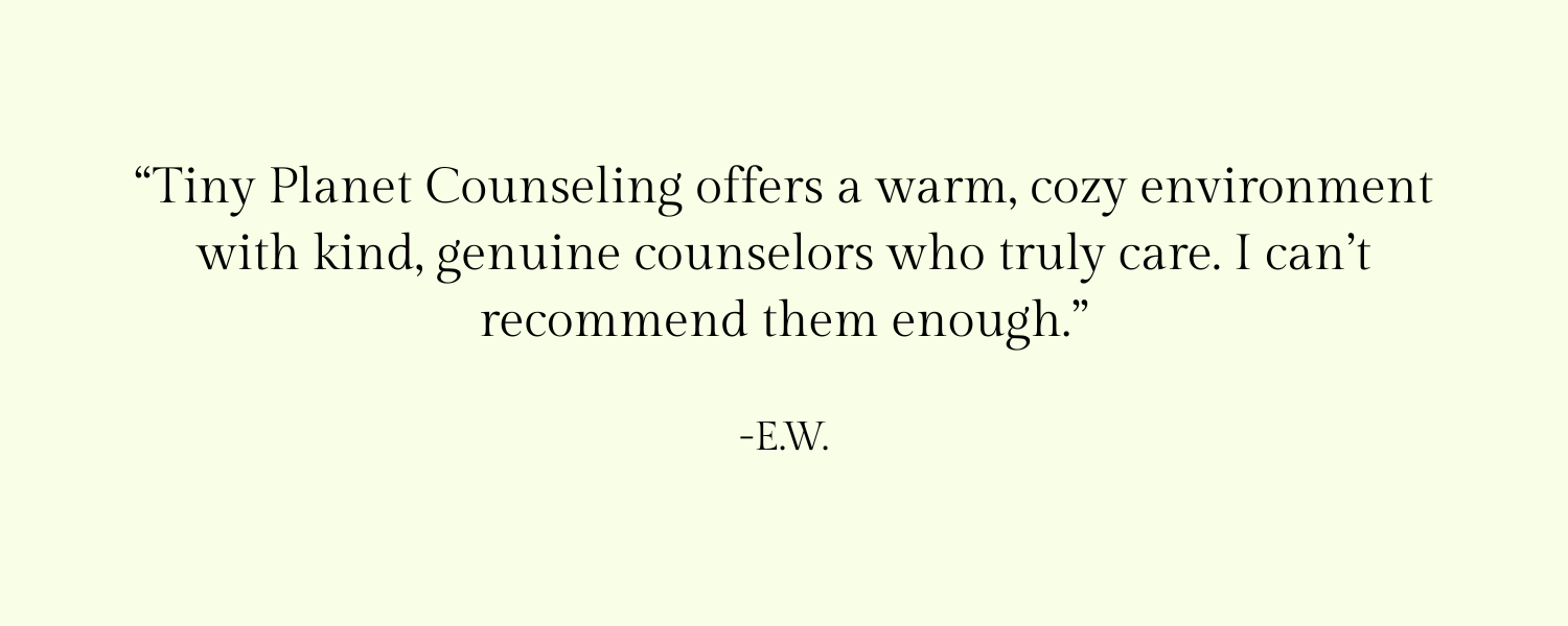 Quote says: 'Tiny Planet Counseling offers a warm, cozy environment with kind, genuine counselors who truly care. I can't recommend them enough.' -E.W.