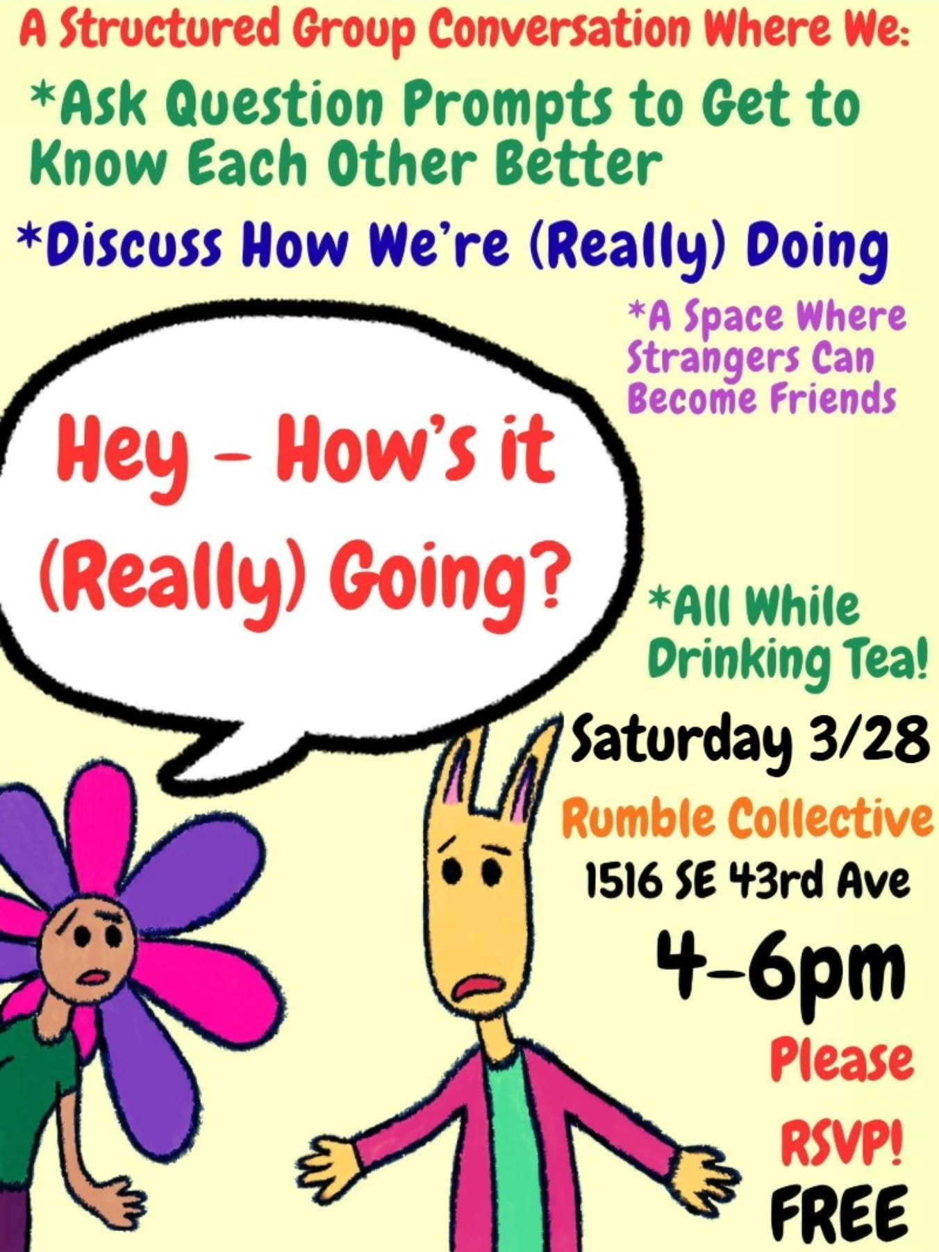 This Saturday!

&ldquo;Hey, How's it (Really) Going?" is a structured group conversation and container for going deeper and getting vulnerable about what is happening in our lives and the world around us. This group will be a place to connect th