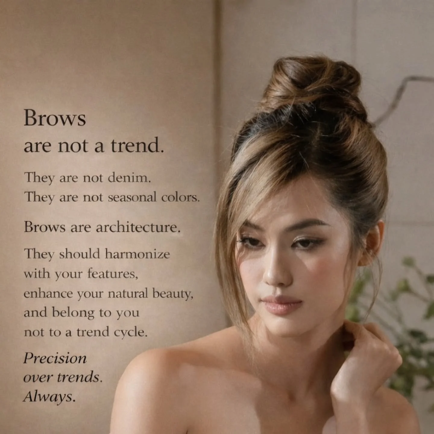 Brows are not a trend

They are not denim.
They are not seasonal colors.
Brows are architecture.
They should harmonize with your features,
enhance your natural beauty,
and belong to you &mdash; not to a trend cycle.
Precision over trends always!

The