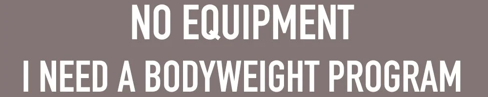 Select NO EQUIPMENT I NEED A BODYWEIGHT PROGRAM