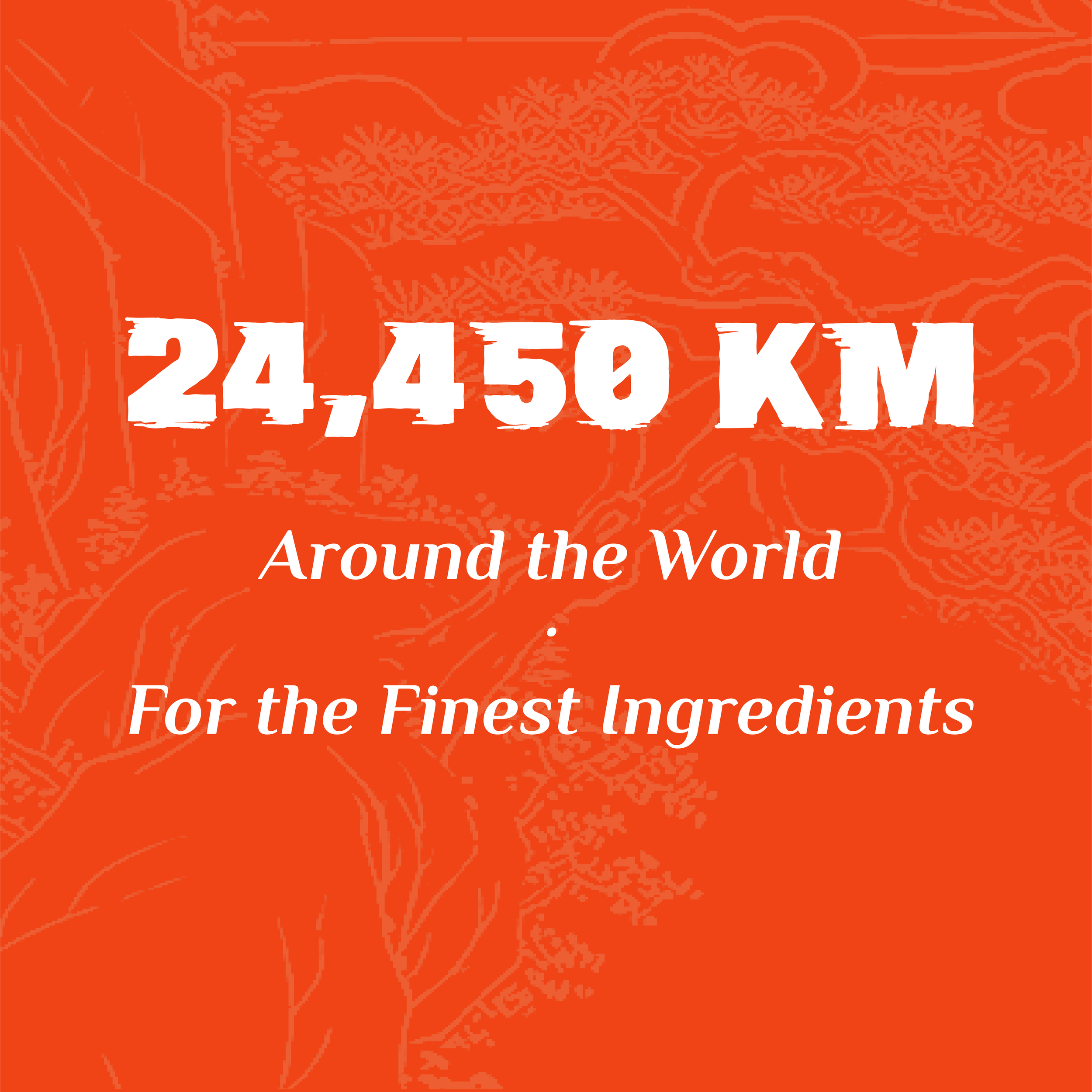 Text on an orange background reading '24,450 KM Around the World For the Finest Ingredients' with a faint outline of a tree and mountain landscape in the background.