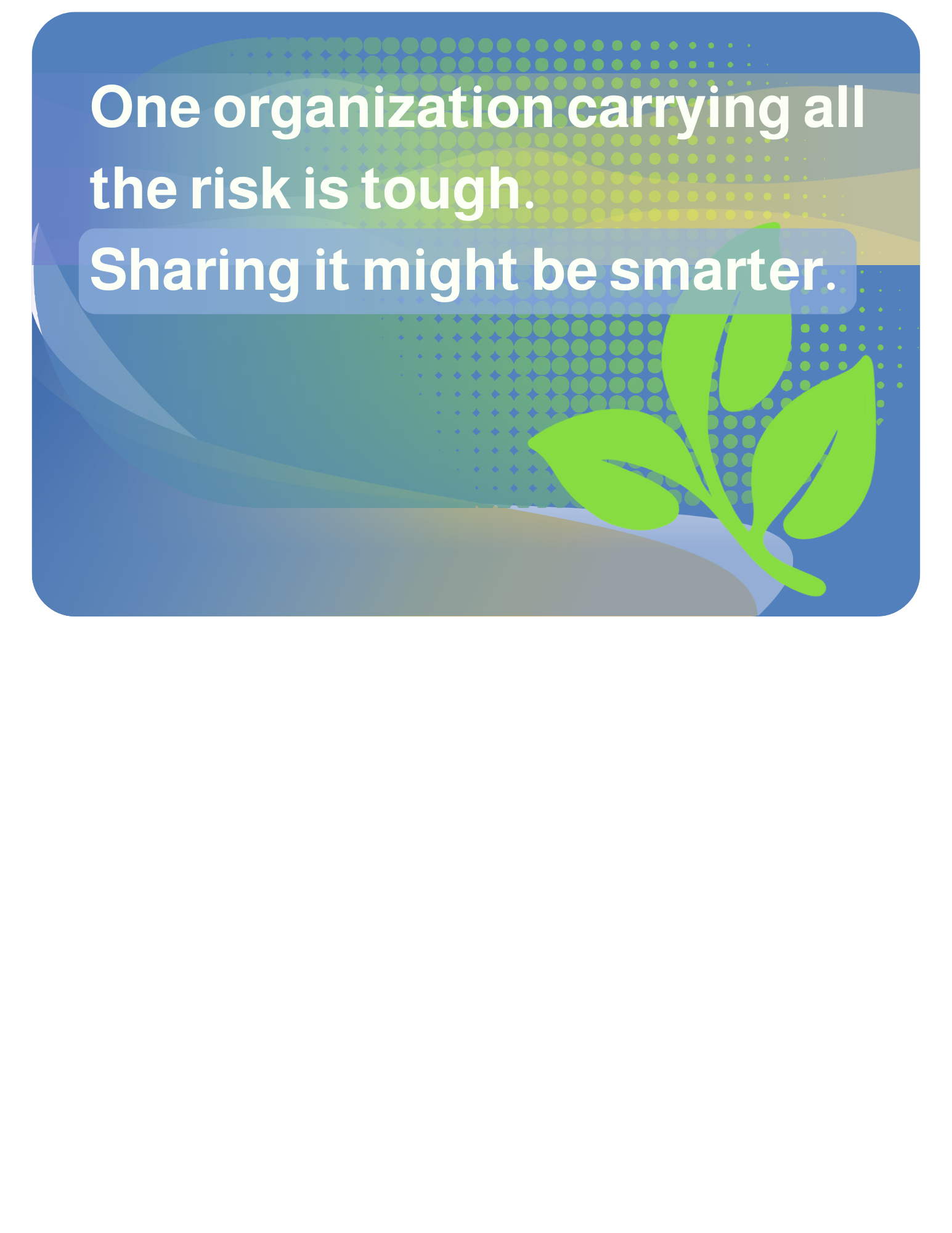 2026-06-04 One organization carrying all the risk is tough. Sharing it might be smarter.