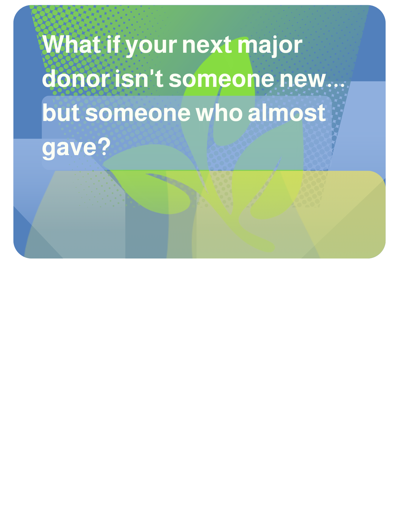 2026-07-31 What if your next major donor isn't someone new... but someone who almost gave? 