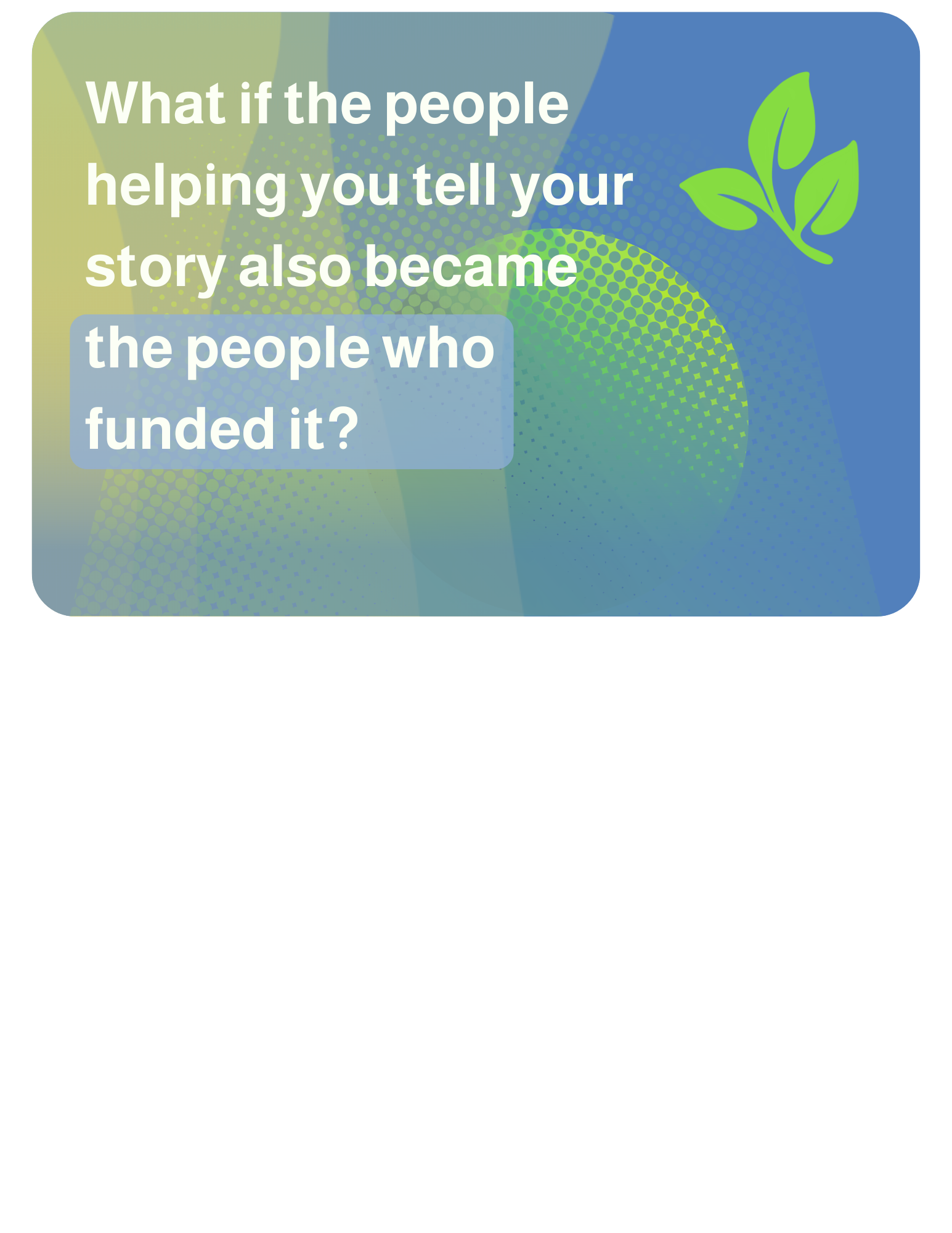 2026-08-06 What if the people helping you tell your story also became the people who funded it?