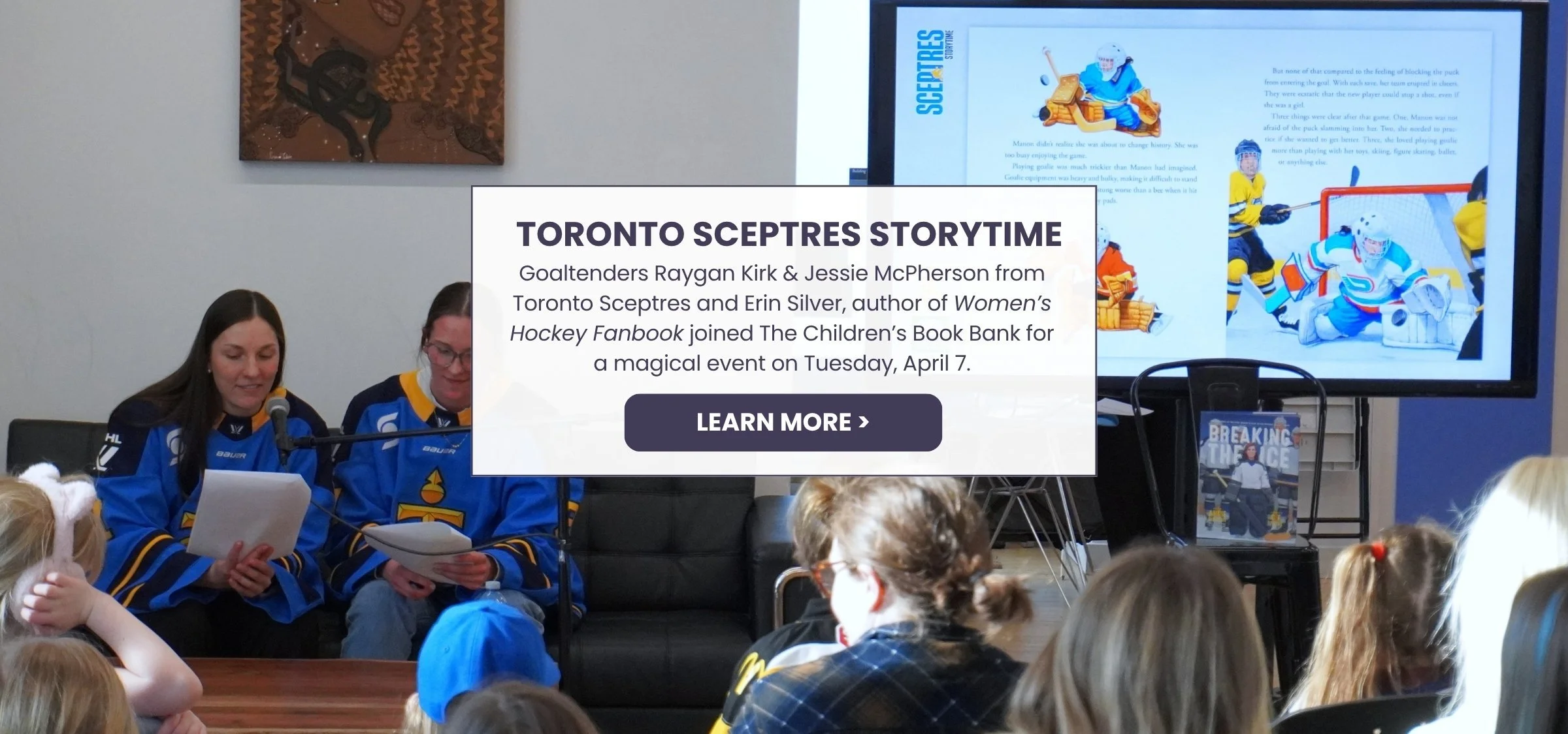 Goaltenders Raygan Kirk and Jessie McPherson from Toronto Sceptres and Erin Silver, author of Women’s Hockey Fanbook joined The Children’s Book Bank for a magical event on Tuesday, April 7