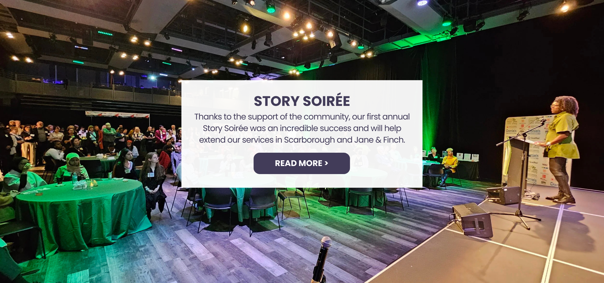 STORY SOIRÉE
Thanks to the support of the community, our first annual Story Soirée was an incredible success and will help extend our services in Scarborough and Jane & Finch. Click here to read more about the Story Soiree.