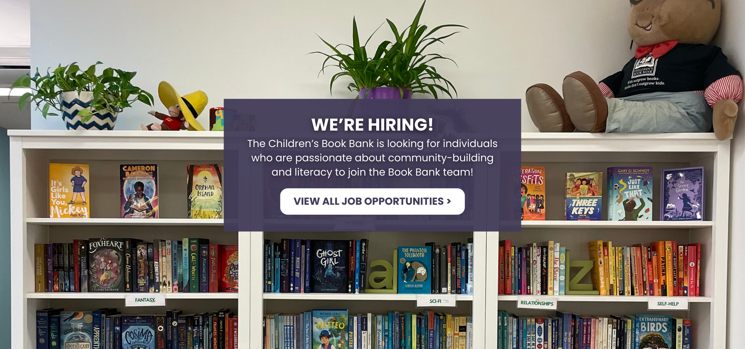We’re Hiring!
The Children’s Book Bank is looking for individuals who are passionate about community-building and literacy to join the Book Bank team! Click here to learn more about these job opportunities.