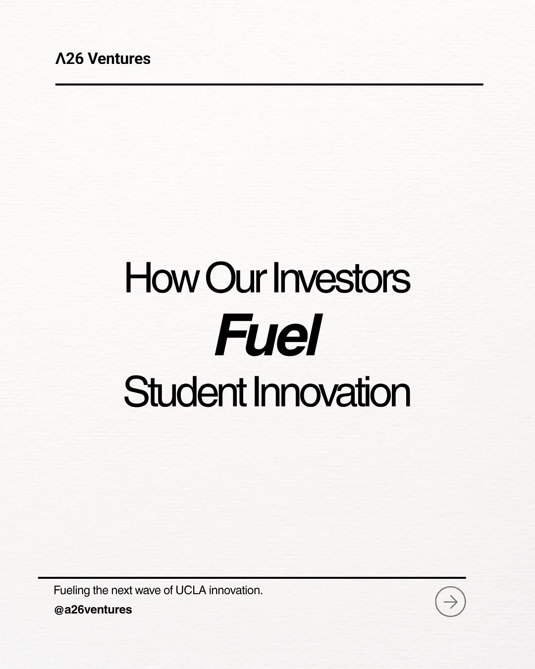 Capital, experience, connections, and community.
&nbsp;
At A26 Ventures, our investors do more than write checks, they fuel the next wave of UCLA student innovation. From scaling ideas to building companies, their support empowers founders to launch,
