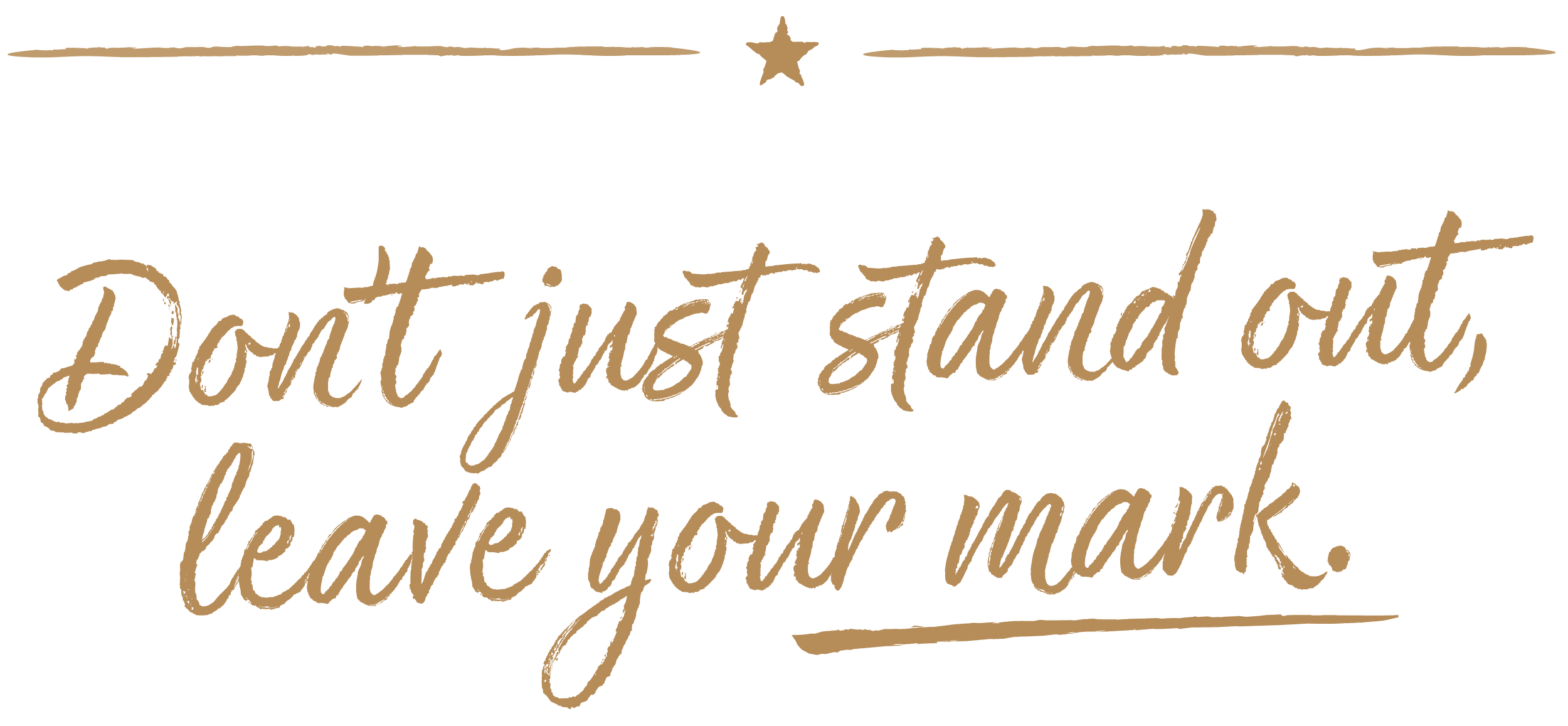 Don't just stand out, leave your mark.
