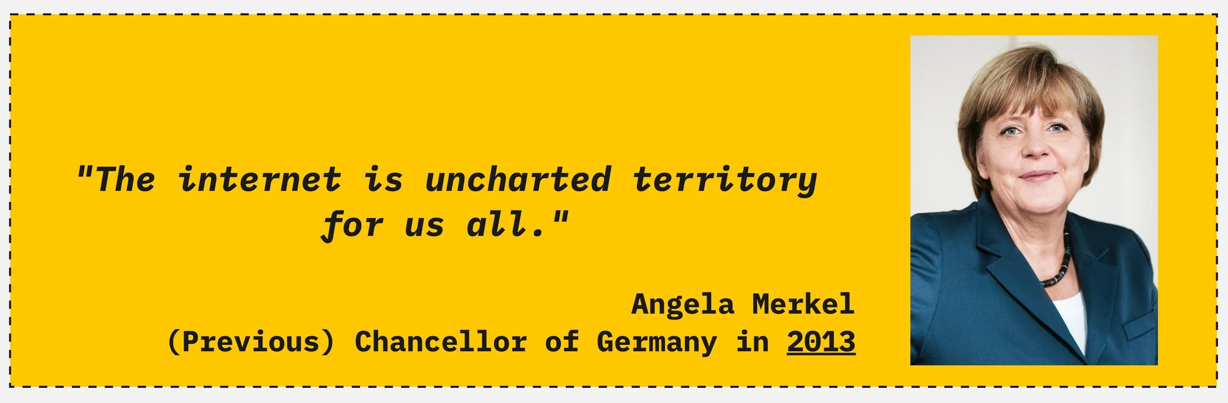 Angela Merkel, Chancellor of Germany, 2013. The statement aged exactly as you'd expect.