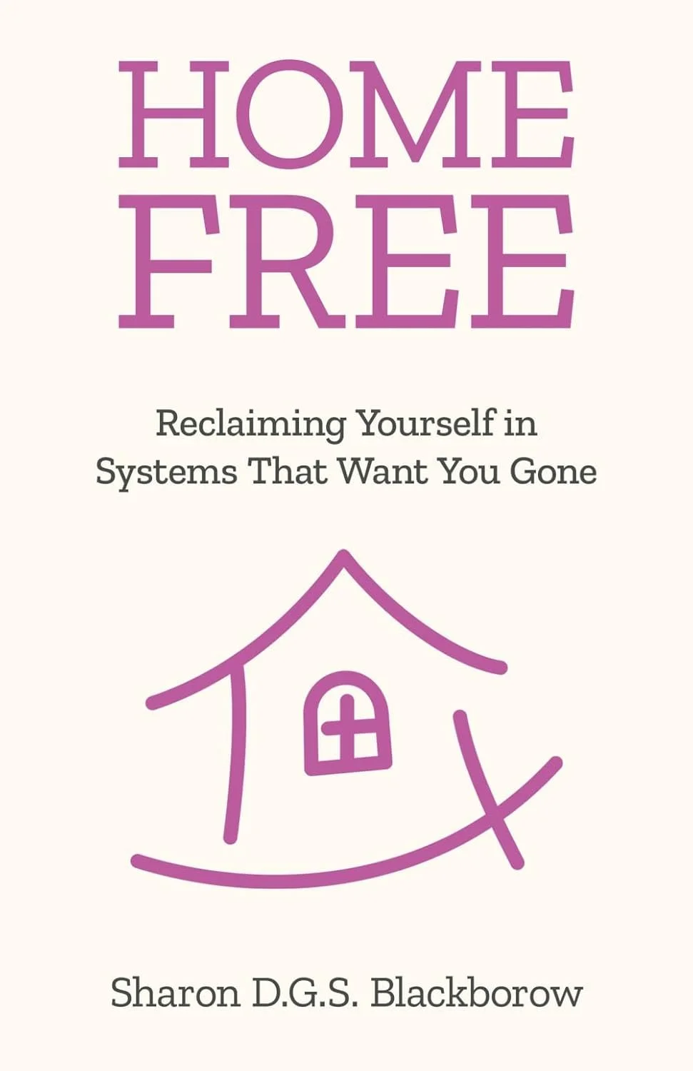 Home Free Reclaiming Yourself in Systems That Want You Gone by Sharon D.G.S Blackborow