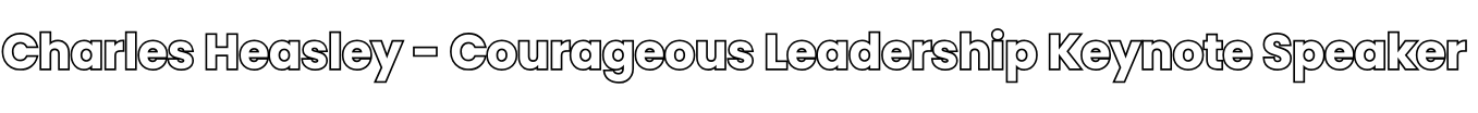 Charles Heasley - Courageous Leadership Keynote Speaker