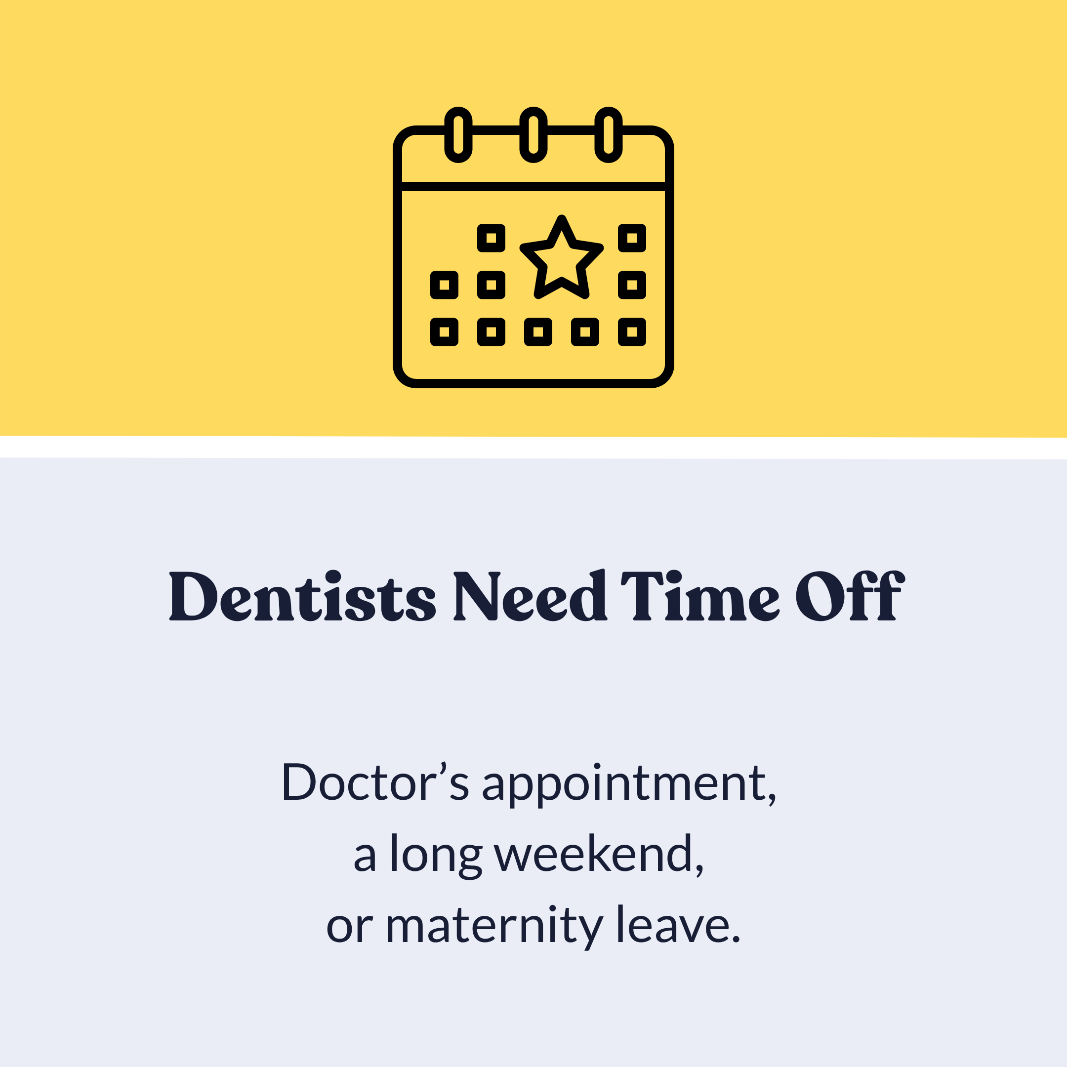calendar graphic with a star and text saying Dentists Need Time Off. Doctor's appointment, a long weekend or maternity leave.