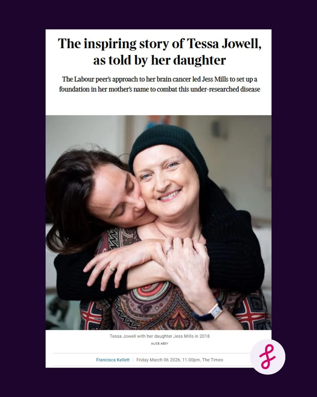 In The Times Luxx, our CEO Jess Mills shares a deeply personal reflection on losing her mum - and our North Star - Dame Tessa Jowell to brain cancer, and the legacy that continues to guide our work every day.

Full of love, loss and purpose, the arti