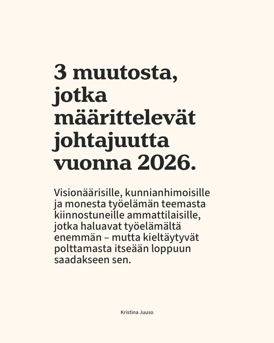 Manifestini johtajuudesta vuodelle 2026.

Oman itsens&auml;, uransa ja tiimins&auml; johtajuus ei vaadi kovempaa huutamista, r&auml;v&auml;k&auml;mpi&auml; mielipiteit&auml; tai enemm&auml;n tekemist&auml;.

Se on maadoittuneempaa, identiteettil&auml