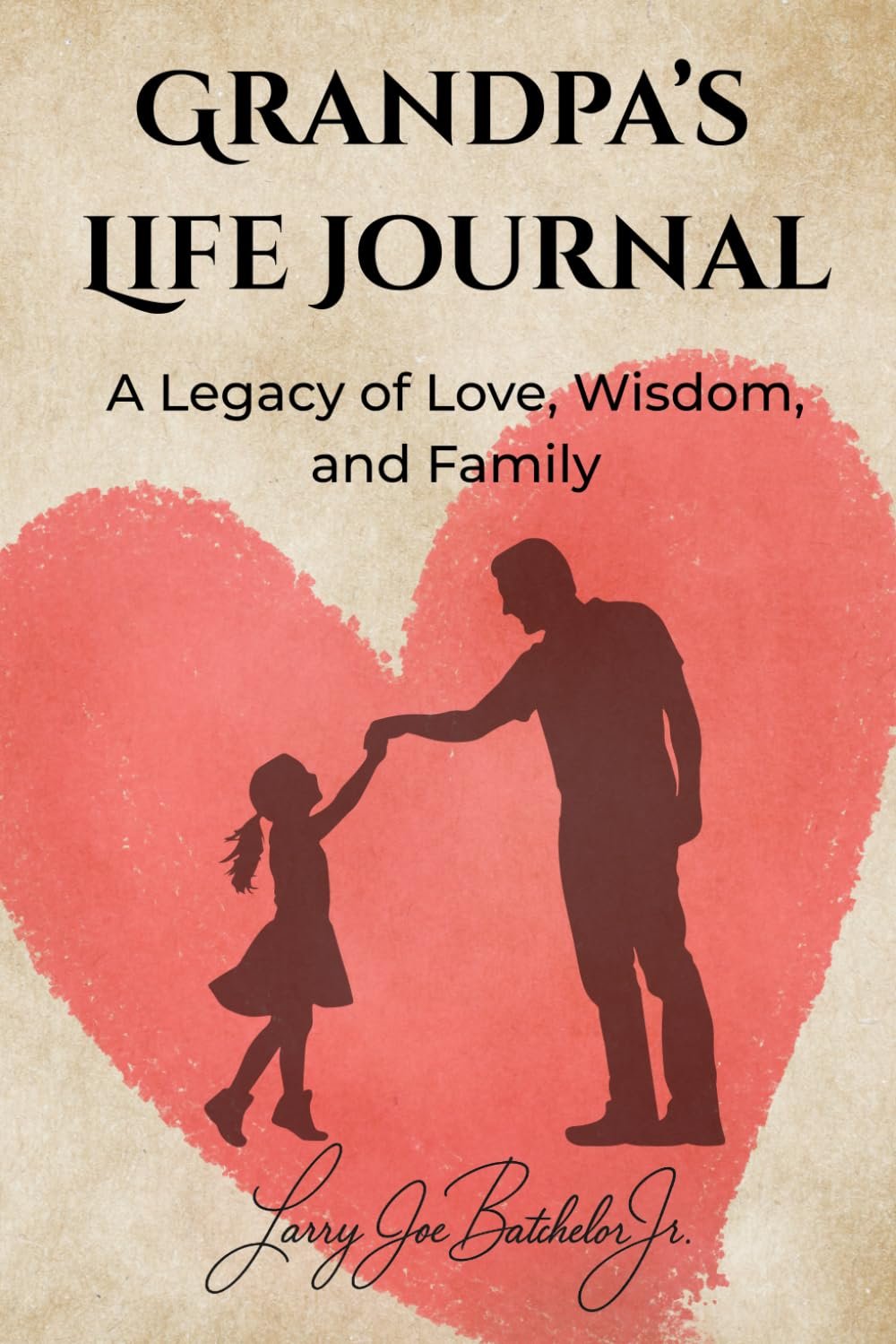 Book cover titled "Grandpa's Life Journal" with a silhouette of a man and a young girl holding hands against a heart-shaped background. The subtitle reads "A Legacy of Love, Wisdom, and Family" and the author's name is Larry Joe Bathelor Jr.