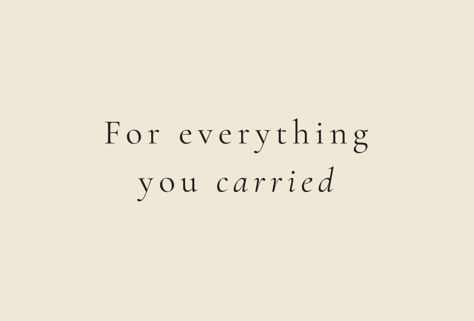 For everything you carried