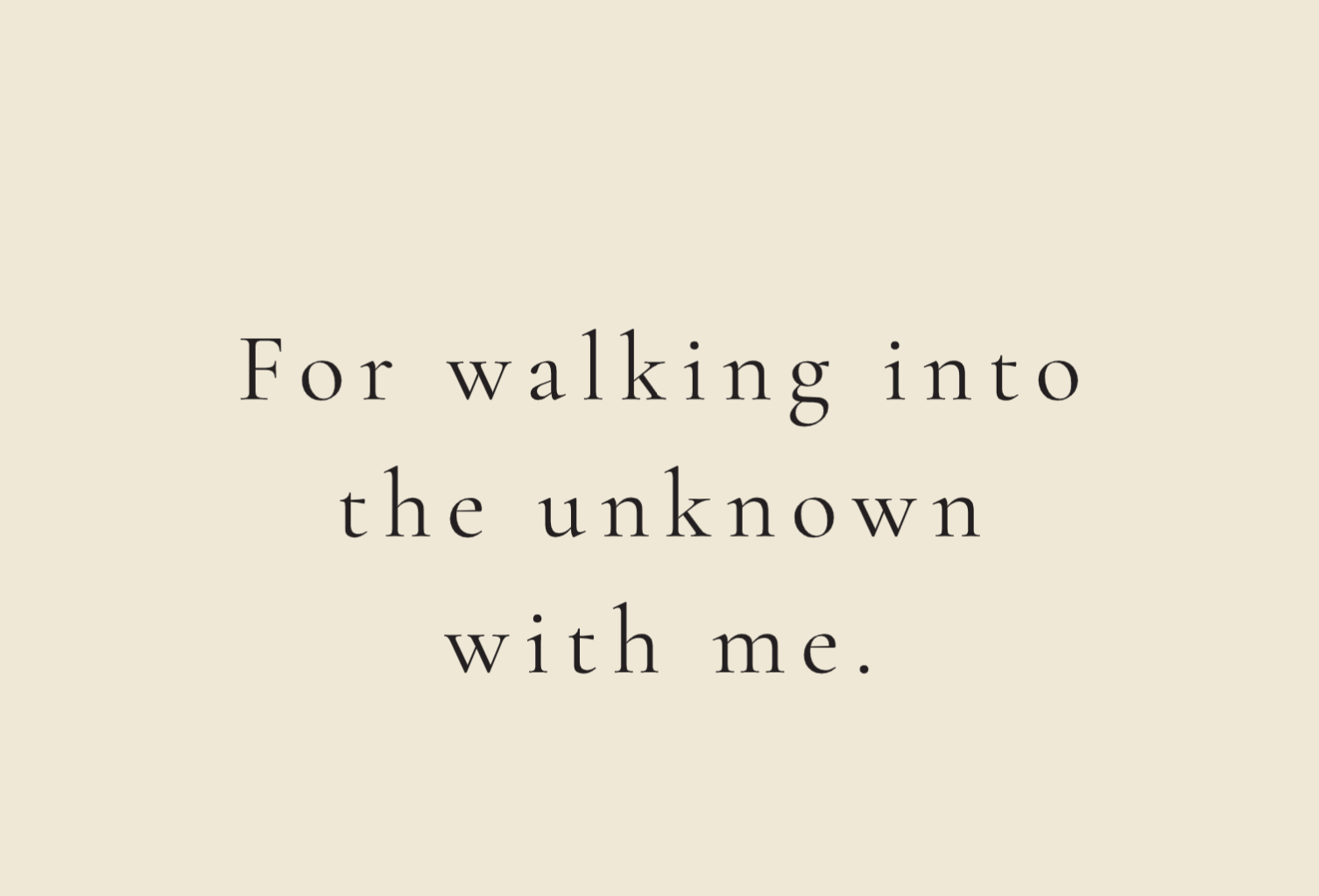 For walking into the unknown