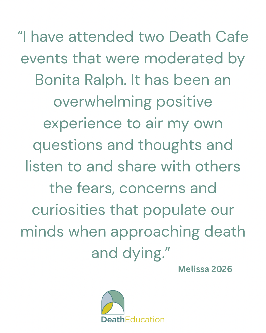 A review by Melissa:  "I have attended two Death Cafe events that were moderated by Bonita Ralph. It has been an overwhelming positive experience to air my own questions and thoughts and listen to and share with others the fears, concerns and curiosi