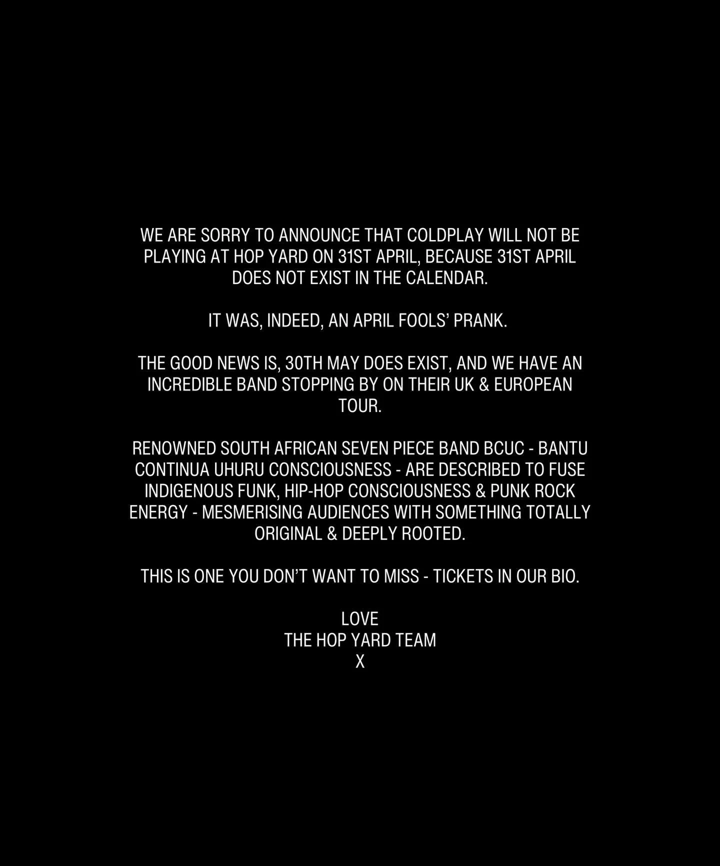 We are sorry to announce that Coldplay will not be playing at Hop Yard on 31st April, because 31st April does not exist in the calendar.

It was, indeed, an April Fools&rsquo; prank. 

The good news is, 30th May does exist, and we have an incredible 