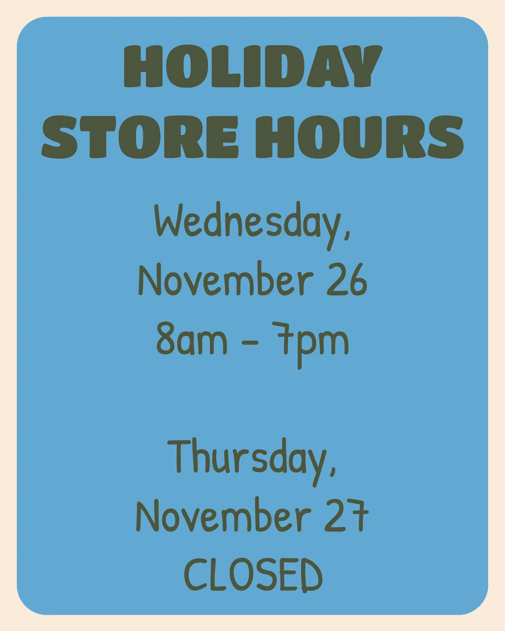 Plan ahead! We will be open our regular hours on Wednesday the 26th, and closed on Thursday the 27th.