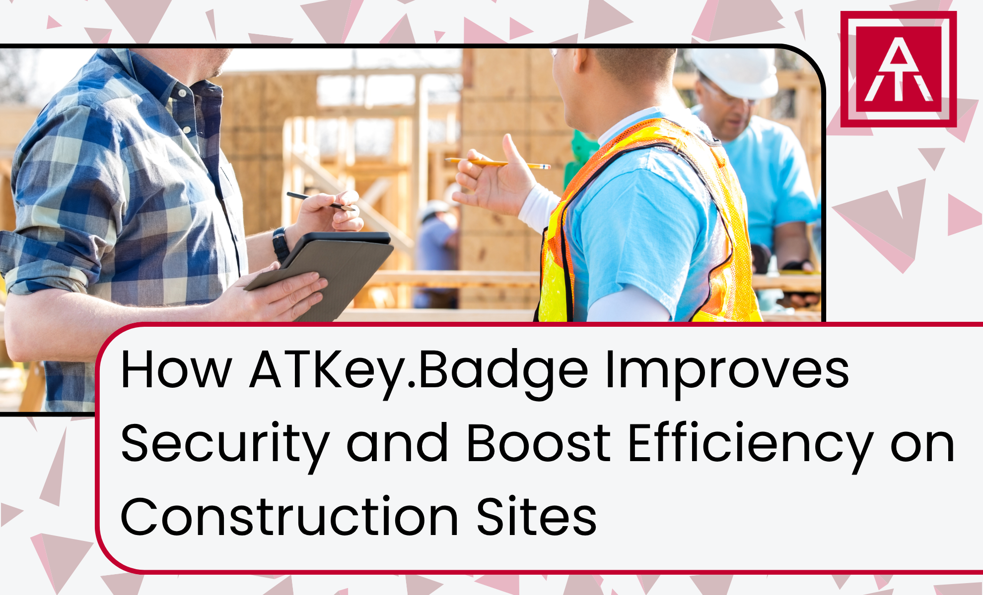 How ATKey.Badge Improves Security and Boost Efficiency on Construction Sites
